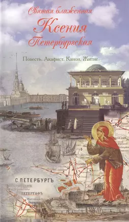 Святая блаженная Ксения Петербургская. Повесть. Акафист. Канон. Житие — 2492650 — 1