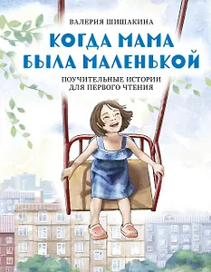 Когда мама была маленькой. Поучительные истории для первого чтения