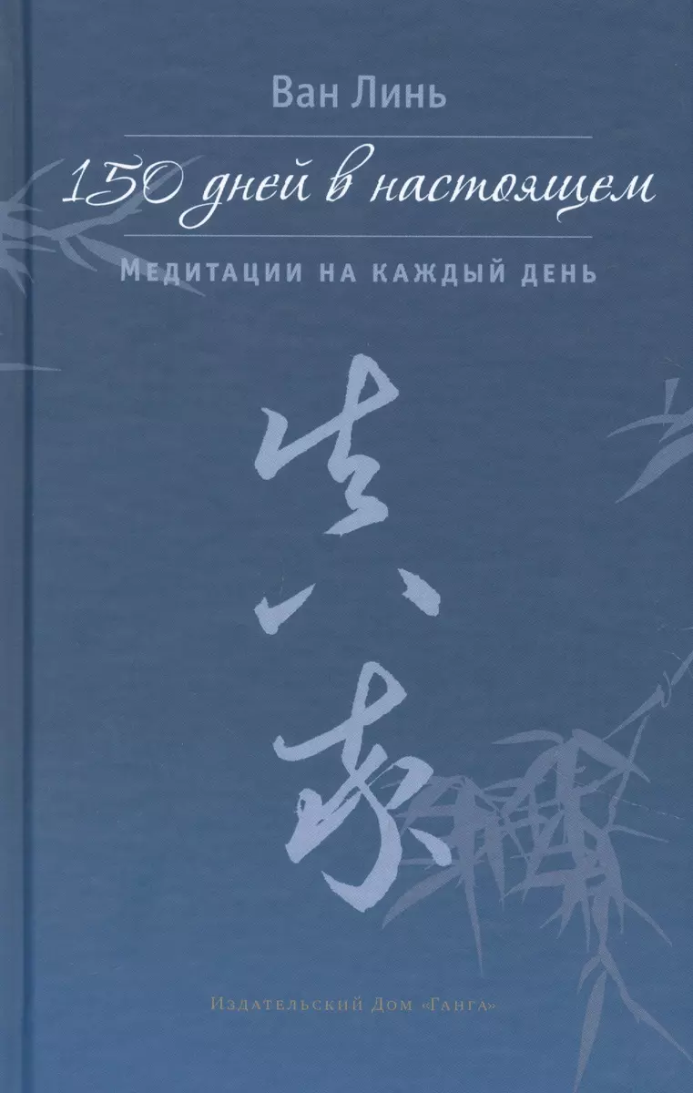 150 дней в настоящем. Медитации на каждый день (Линь Ван) - купить книгу с  доставкой в интернет-магазине «Читай-город». ISBN: 978-5-907432-08-6