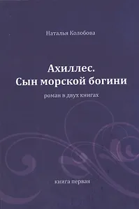 Ахиллес. Сын морской богини: роман в 2 кн. Книга 1. Часть 1-3