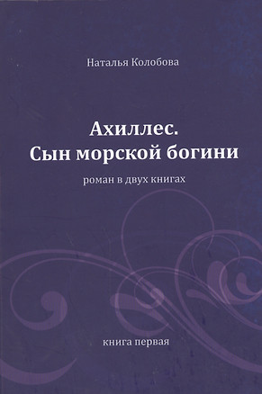 Ахиллес. Сын морской богини: роман в 2 кн. Книга 1. Часть 1-3 — 2459596 — 1