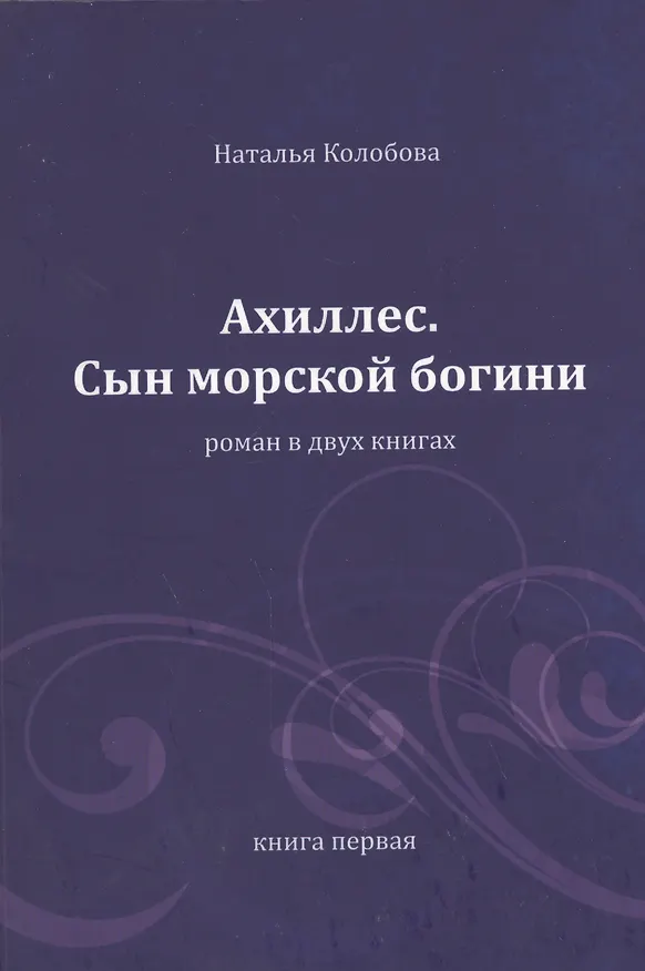 Книга Ахиллес. Сын морской богини: роман в 2 кн. Книга 1. Часть 1-3 (Наталья Колобова) — 1
