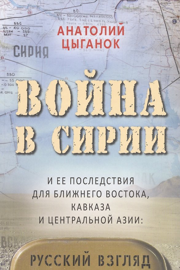 Книга Война в Сирии и ее последствия для Ближнего Востока,Кавказа и Центральной Азии:русский взгляд (Анатолий Цыганок) — 1