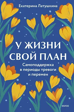 Книга У жизни свой план. Самоподдержка в периоды тревоги и перемен (Екатерина Латушкина)