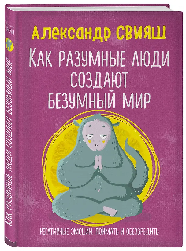 Книга Как разумные люди создают безумный мир. Негативные эмоции. Поймать и обезвредить. (Александр Свияш) — 4