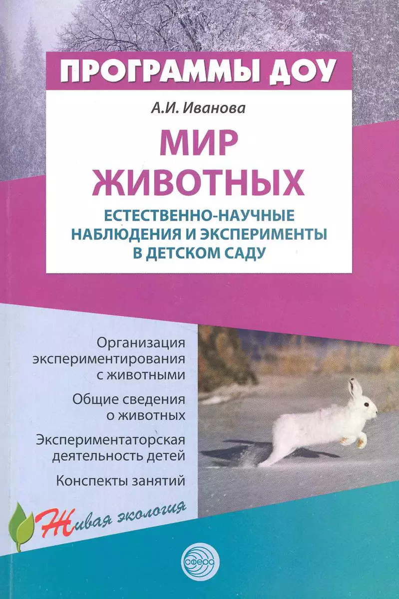 Мир животных: Естественно-научные наблюдения и эксперименты в детском саду  / (мягк) (Программы ДОУ Живая экология). Иванова А. (Сфера образования)  (Александра Иванова) - купить книгу с доставкой в интернет-магазине  «Читай-город». ISBN: 978-5-99-490253-0