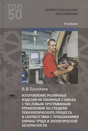 Книга Изготовление различных изделий на токарных станках с числовым программным управлением по стадиям технологического процесса в соответствии с требованиями охраны труда и экологической безопасности. Учебник ()