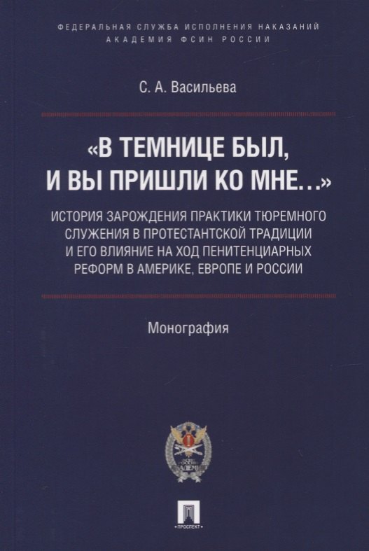 

«В темнице был, и вы пришли ко Мне…»: история зарождения практики тюремного служения в протестантской традиции и его влияние на ход пенитенциарных реформ в Америке, Европе и России. Монография