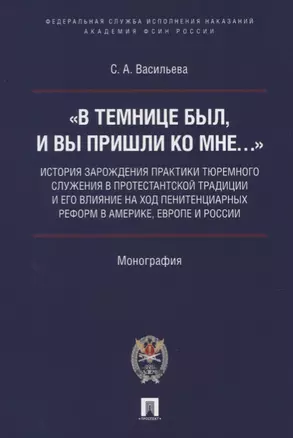 «В темнице был, и вы пришли ко Мне…»: история зарождения практики тюремного служения в протестантской традиции и его влияние на ход пенитенциарных реформ в Америке, Европе и России. Монография — 2769506 — 1