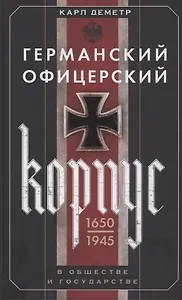 Германский офицерский корпус в обществе и государстве. 1650—1945 гг.