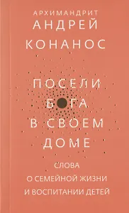 Посели Бога в своем доме. Слова о семейной жизни и воспитании детей
