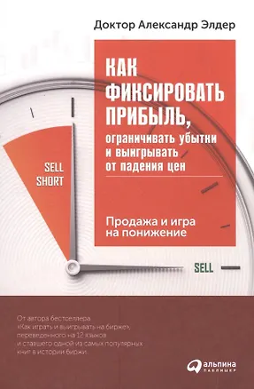 Книга Как фиксировать прибыль, ограничивать убытки и выигрывать от падения цен: Продажа и игра на понижени (Александр Элдер)