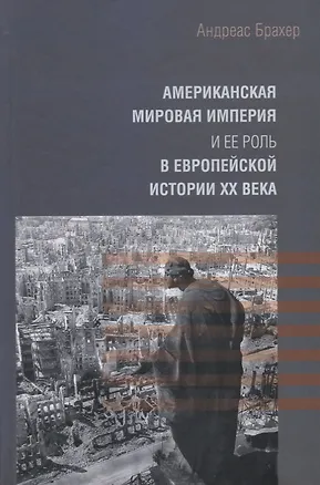 Книга Американская мировая империя и ее роль в европейской истории XX века (Андреас Брахер)