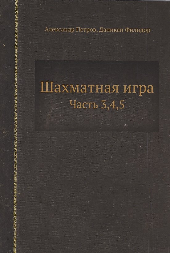 Книга Шахматная игра. Часть 3,4,5 (Александр Петров, Даникан Филидор) — 1