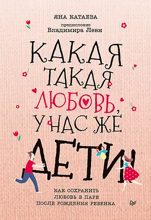 Книга Какая такая любовь, у нас же дети! Как сохранить любовь в паре после рождения ребенка (Яна Катаева)