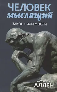 Человек мыслящий: От нищеты к силе, или Достижение душевного благополучия и покоя