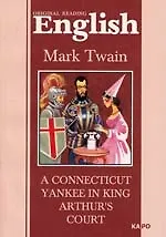 Книга A connecticut yankee in king arthur`s court: Янки из Коннектикута при дворе короля Артура: Книга для чтения на английском языке (Mark Twain, Марк Твен)