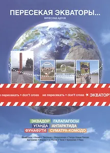 Пересекая экваторы. Эквадор, Галапагосы, Уганда, Антарктида, Фунафути, Суматра-Комодо и др.