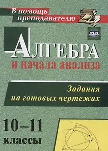 Алгебра и начала анализа. 10-11 классы. Задания на готовых чертежах. ФГОС