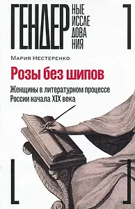 Розы без шипов: Женщины в литературном процессе России начала XIX века