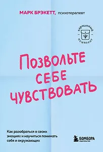 Позвольте себе чувствовать. Как разобраться в своих эмоциях и научиться понимать себя и окружающих