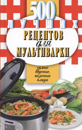 500 лучших рецептов для мультиварки. Самые вкусные, полезнве блюда — 2449174 — 1