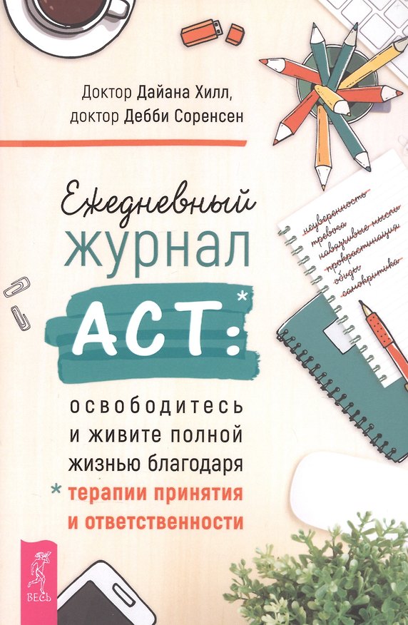 Книга Ежедневный журнал ACT: освободитесь и живите полной жизнью благодаря терапии и ответственности (Дайана Хилл, Дебби Соренсен) — 1