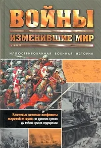 Войны, изменившие мир: Иллюстрированная военная история