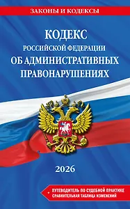 Кодекс Российской Федерации об административных правонарушениях. В ред. на 2026 год с табл. изм. и указ. суд. практ. / КоАП РФ