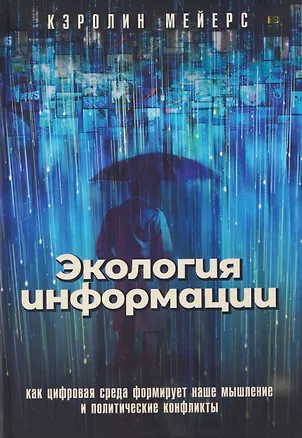 Книга Экология информации. Как цифровая среда формирует наше мышление и политические конфликты (Кэролин Мейерс)