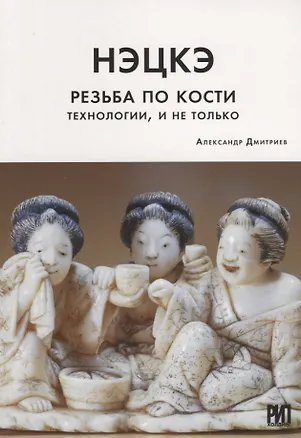 Книга Нэцкэ. Резьба по кости. Технологии, и не только (Александр Дмитриев)