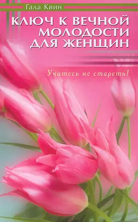 Книга Ключ к вечной молодости для женщин. Учитесь не стареть! (Гала Квин)