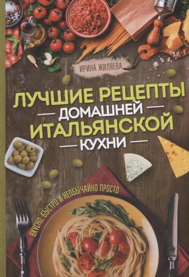 

Лучшие рецепты домашней итальянской кухни. Вкусно, быстро и необычайно просто