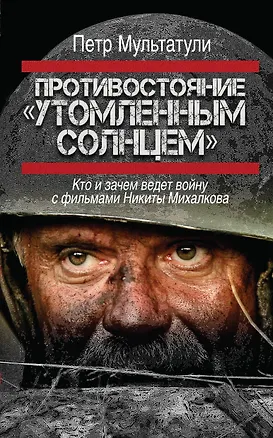 Книга Противостояние "Утомленным солнцем": кто и зачем ведет войну с фильмами Никиты Михалкова (Пётр Мультатули)