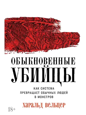 Книга Обыкновенные убийцы: Как система превращает обычных людей в монстров (Харальд Вельцер)