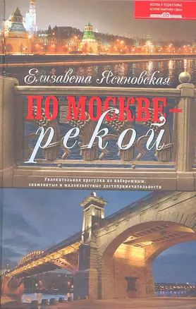 По Москве — рекой. Увлекательная прогулка по набережным: знаменитые и малоизвестные достопримечательности. — 2317901 — 1