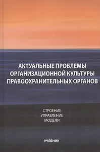 Актуальные проблемы организационной культуры правоохранительных органов. Строение. Управление. Модели