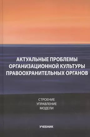 Актуальные проблемы организационной культуры правоохранительных органов. Строение. Управление. Модели — 2554599 — 1