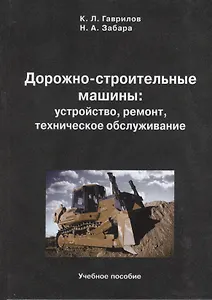 Дорожно-строительные машины: устройство, ремонт, техническое обслуживание: учебное пособие