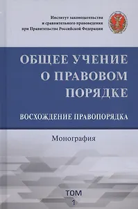 Общее учение о правовом порядке. Восхождение правопорядка. Монография. Том 1