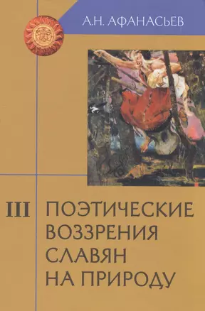 Поэтические воззрения славян на природу: Опыт сравнительного изучения славянских изучения славянских преданий и верований в связи с мифическими сказаниями других родственных народов. В 3-х томах. Том III (комплект из з книг) — 2489366 — 1