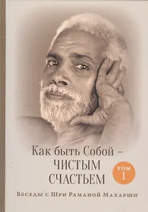 Как быть Собой — чистым Счастьем. Беседы с Шри Раманой Махарши. Том 1