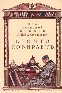 Кто что собирает. Из записной книжки А.П. Бахрушина