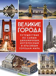 Великие города. Путешествие по самым динамичным, интересным и красивым городам мира