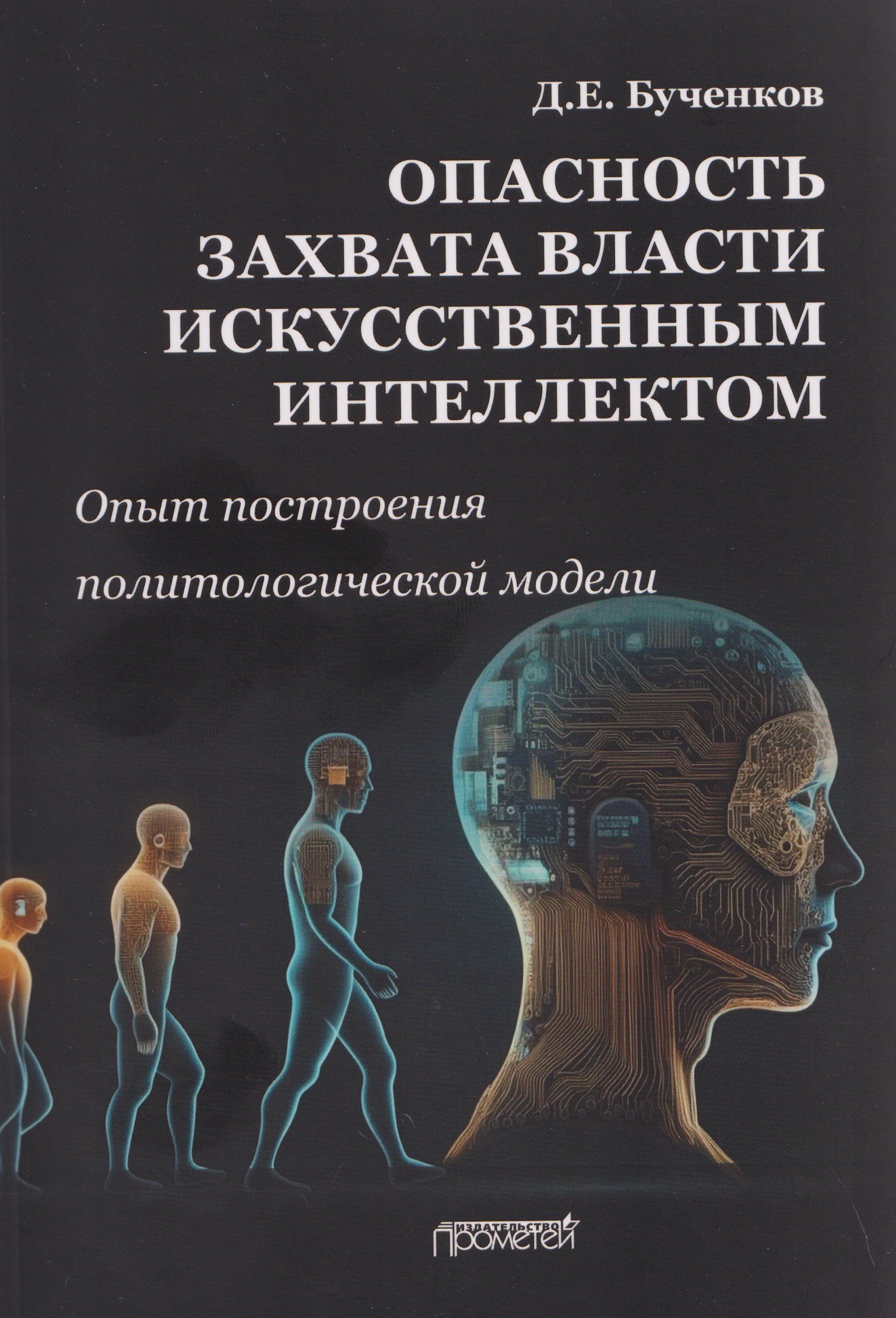 

Опасность захвата власти Искусственным Интеллектом. Опыт построения политологической модели (The Danger of Artificial Intelligence Seizing Power. An Experience in Political Modeling): Монография