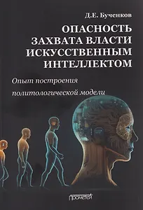 Опасность захвата власти Искусственным Интеллектом. Опыт построения политологической модели (The Danger of Artificial Intelligence Seizing Power. An Experience in Political Modeling): Монография