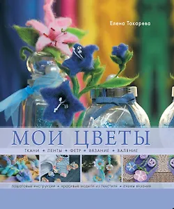 Мои цветы. Ткани, ленты, фетр ,вязание, валяние