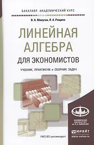 Линейная алгебра для экономистов. учебник. практикум. сборник задач для академического бакалавриата