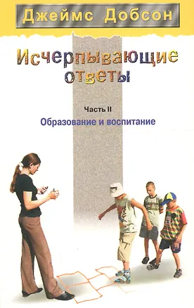 Книга Исчерпывающие ответы. Часть 2. Образование и воспитание (Джеймс Добсон)