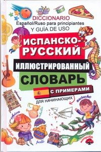 

Испанско-русский иллюстрированный словарь для начинающих. С примерами / Diccionario Espanol/Ruso para principiantes: Y guia de uso